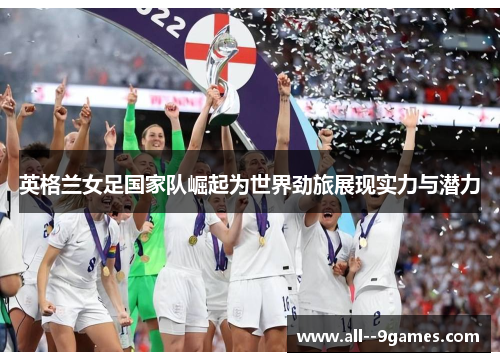 英格兰女足国家队崛起为世界劲旅展现实力与潜力 英格兰女足国家队崛起为世界劲旅展现实力与潜力