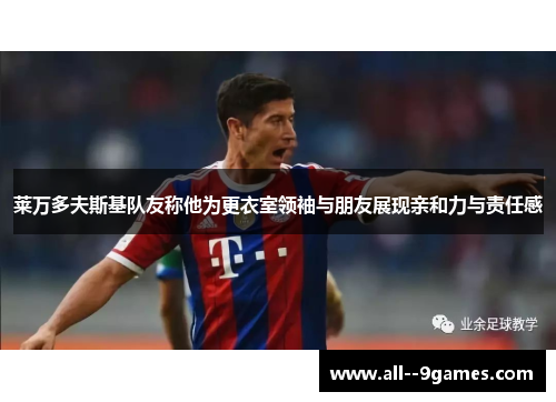 莱万多夫斯基队友称他为更衣室领袖与朋友展现亲和力与责任感