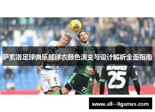 萨索洛足球俱乐部球衣颜色演变与设计解析全面指南