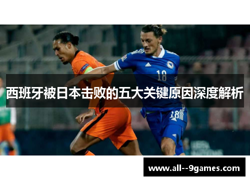 西班牙被日本击败的五大关键原因深度解析