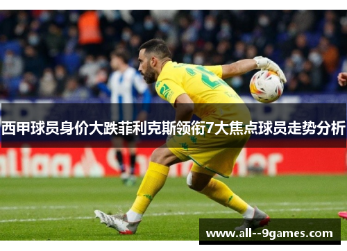 西甲球员身价大跌菲利克斯领衔7大焦点球员走势分析