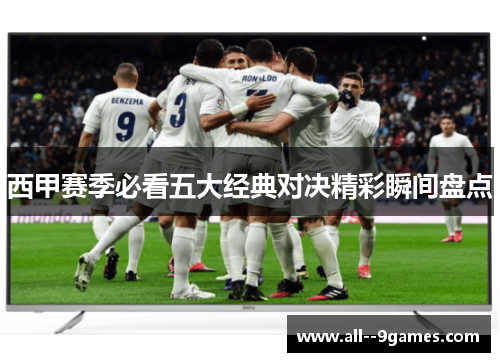 西甲赛季必看五大经典对决精彩瞬间盘点