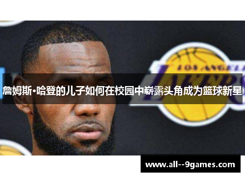 詹姆斯·哈登的儿子如何在校园中崭露头角成为篮球新星