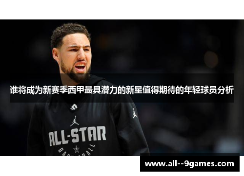 谁将成为新赛季西甲最具潜力的新星值得期待的年轻球员分析