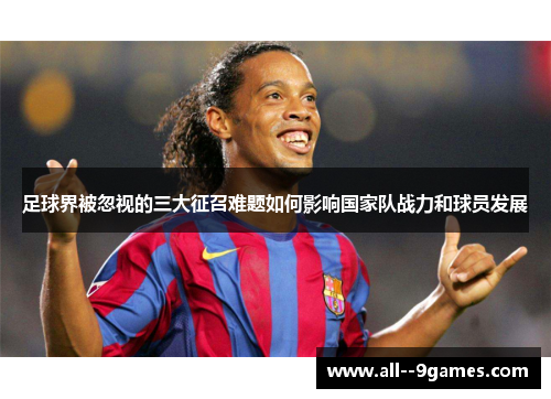足球界被忽视的三大征召难题如何影响国家队战力和球员发展