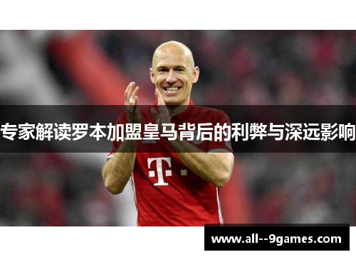 专家解读罗本加盟皇马背后的利弊与深远影响