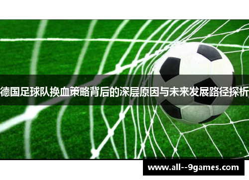 德国足球队换血策略背后的深层原因与未来发展路径探析