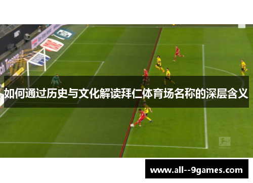 如何通过历史与文化解读拜仁体育场名称的深层含义