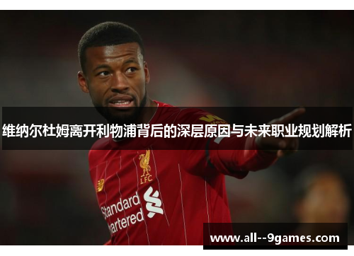 维纳尔杜姆离开利物浦背后的深层原因与未来职业规划解析