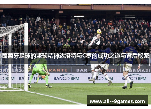 葡萄牙足球的坚韧精神达洛特与C罗的成功之道与背后秘密 葡萄牙足球的坚韧精神达洛特与C罗的成功之道与背后秘密