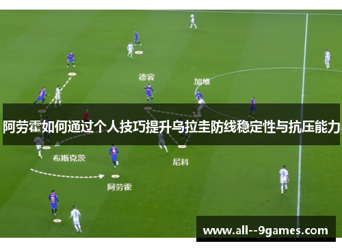 阿劳霍如何通过个人技巧提升乌拉圭防线稳定性与抗压能力