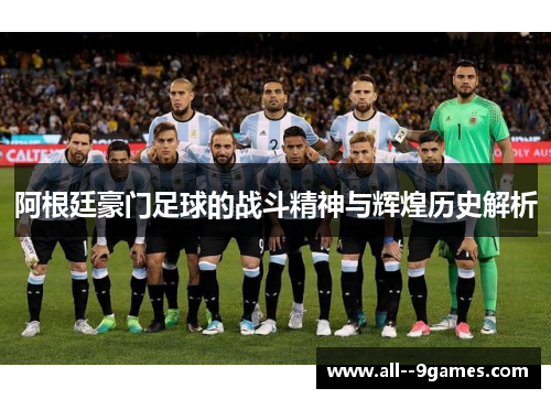 阿根廷豪门足球的战斗精神与辉煌历史解析 阿根廷豪门足球的战斗精神与辉煌历史解析