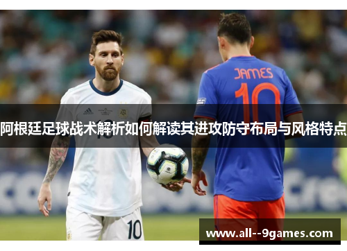 阿根廷足球战术解析如何解读其进攻防守布局与风格特点 阿根廷足球战术解析如何解读其进攻防守布局与风格特点