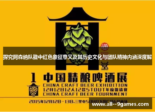 探究阿森纳队徽中红色象征意义及其历史文化与团队精神内涵深度解 探究阿森纳队徽中红色象征意义及其历史文化与团队精神内涵深度解