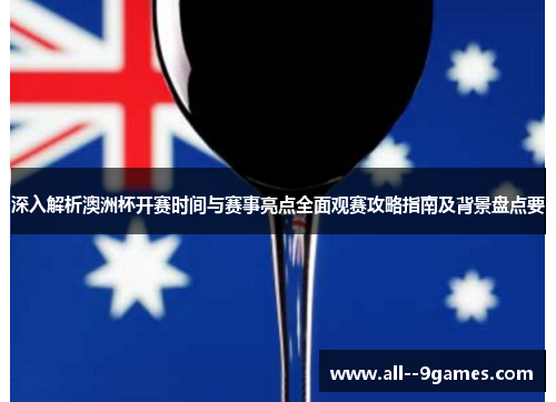 深入解析澳洲杯开赛时间与赛事亮点全面观赛攻略指南及背景盘点要 深入解析澳洲杯开赛时间与赛事亮点全面观赛攻略指南及背景盘点要