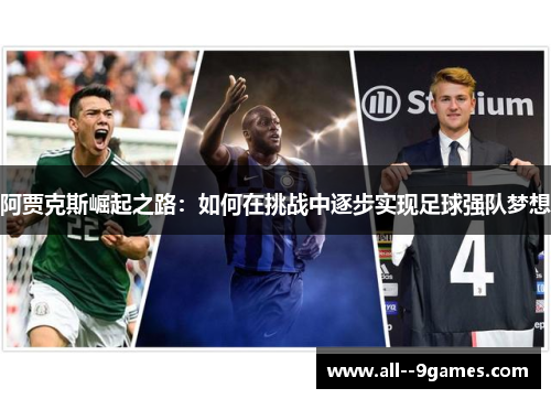 阿贾克斯崛起之路:如何在挑战中逐步实现足球强队梦想 阿贾克斯崛起之路:如何在挑战中逐步实现足球强队梦想