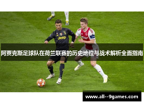 阿贾克斯足球队在荷兰联赛的历史地位与战术解析全面指南 阿贾克斯足球队在荷兰联赛的历史地位与战术解析全面指南