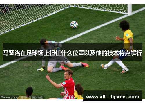 马塞洛在足球场上担任什么位置以及他的技术特点解析