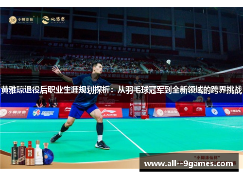 黄雅琼退役后职业生涯规划探析：从羽毛球冠军到全新领域的跨界挑战