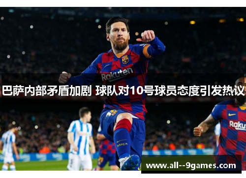 巴萨内部矛盾加剧 球队对10号球员态度引发热议 巴萨内部矛盾加剧 球队对10号球员态度引发热议