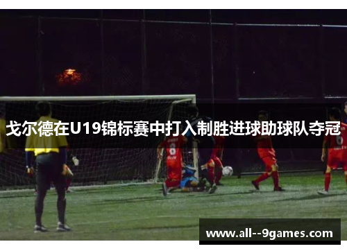 戈尔德在U19锦标赛中打入制胜进球助球队夺冠