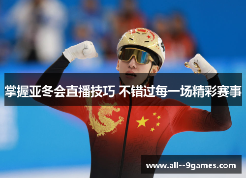 掌握亚冬会直播技巧 不错过每一场精彩赛事 掌握亚冬会直播技巧 不错过每一场精彩赛事