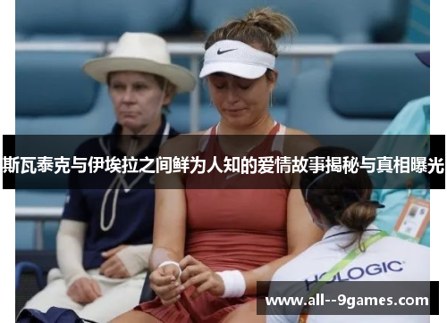 斯瓦泰克与伊埃拉之间鲜为人知的爱情故事揭秘与真相曝光 斯瓦泰克与伊埃拉之间鲜为人知的爱情故事揭秘与真相曝光