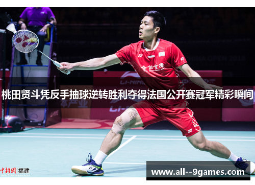 桃田贤斗凭反手抽球逆转胜利夺得法国公开赛冠军精彩瞬间