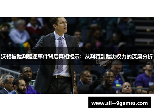 沃顿被裁判驱逐事件背后真相揭示：从判罚到裁决权力的深层分析