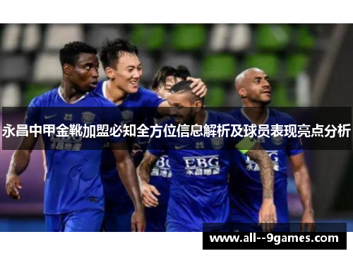 永昌中甲金靴加盟必知全方位信息解析及球员表现亮点分析
