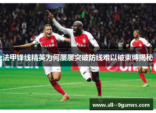 法甲锋线精英为何屡屡突破防线难以被束缚揭秘