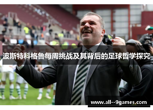 波斯特科格鲁每周挑战及其背后的足球哲学探究 波斯特科格鲁每周挑战及其背后的足球哲学探究