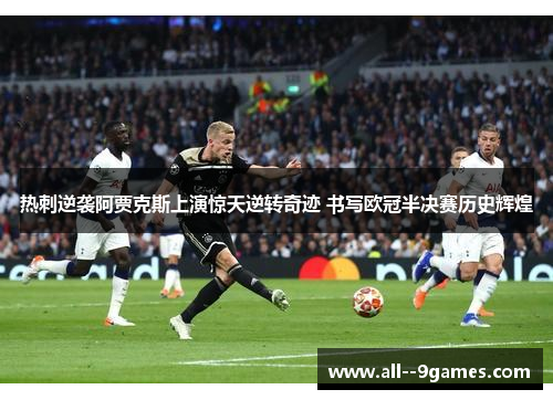 热刺逆袭阿贾克斯上演惊天逆转奇迹 书写欧冠半决赛历史辉煌 热刺逆袭阿贾克斯上演惊天逆转奇迹 书写欧冠半决赛历史辉煌