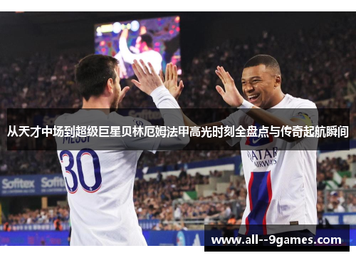 从天才中场到超级巨星贝林厄姆法甲高光时刻全盘点与传奇起航瞬间
