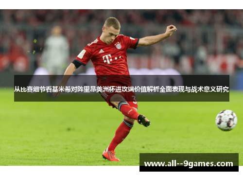 从比赛细节看基米希对阵里昂美洲杯进攻端价值解析全面表现与战术意义研究