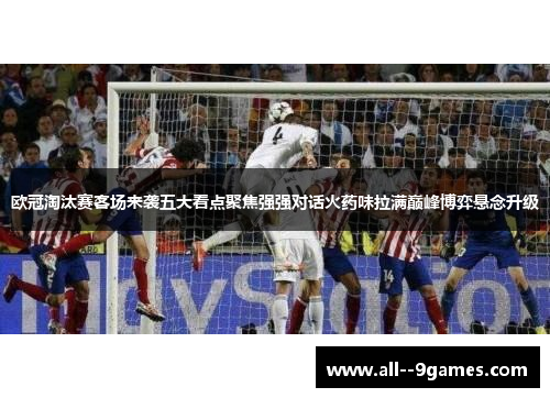欧冠淘汰赛客场来袭五大看点聚焦强强对话火药味拉满巅峰博弈悬念升级 欧冠淘汰赛客场来袭五大看点聚焦强强对话火药味拉满巅峰博弈悬念升级