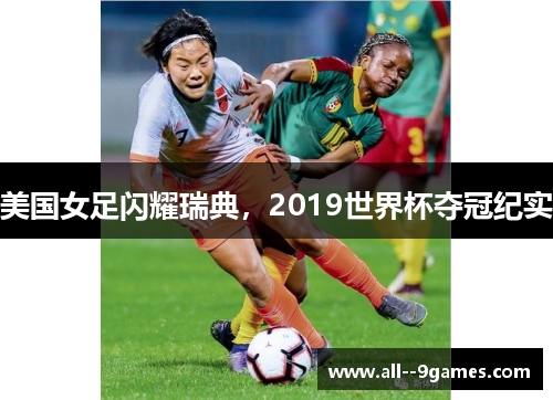 美国女足闪耀瑞典，2019世界杯夺冠纪实