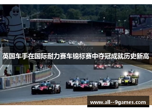 英国车手在国际耐力赛车锦标赛中夺冠成就历史新高