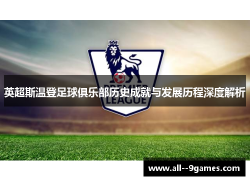 英超斯温登足球俱乐部历史成就与发展历程深度解析 英超斯温登足球俱乐部历史成就与发展历程深度解析
