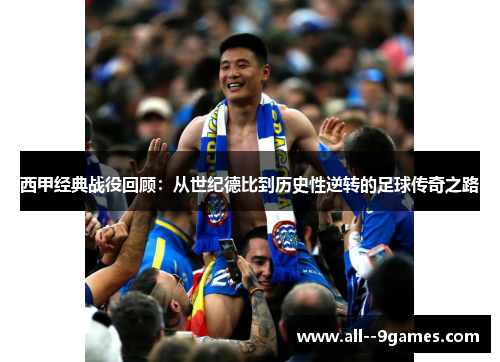 西甲经典战役回顾：从世纪德比到历史性逆转的足球传奇之路