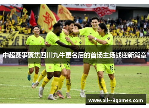 中超赛事聚焦四川九牛更名后的首场主场战迎新篇章