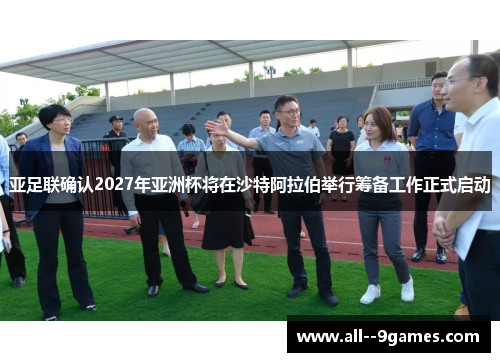 亚足联确认2027年亚洲杯将在沙特阿拉伯举行筹备工作正式启动