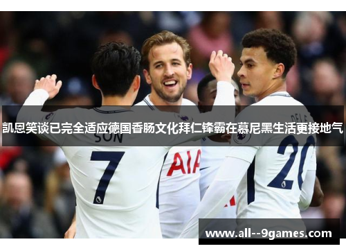 凯恩笑谈已完全适应德国香肠文化拜仁锋霸在慕尼黑生活更接地气 凯恩笑谈已完全适应德国香肠文化拜仁锋霸在慕尼黑生活更接地气