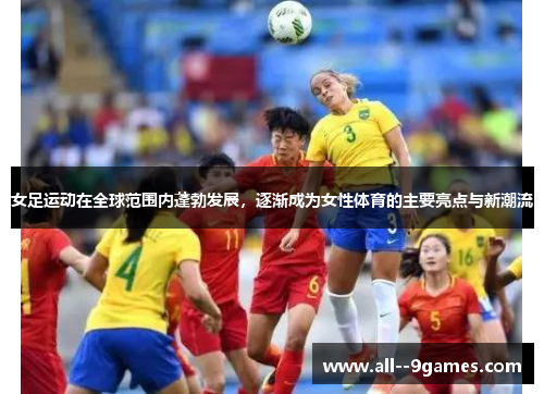 女足运动在全球范围内蓬勃发展,逐渐成为女性体育的主要亮点与新潮流 女足运动在全球范围内蓬勃发展,逐渐成为女性体育的主要亮点与新潮流