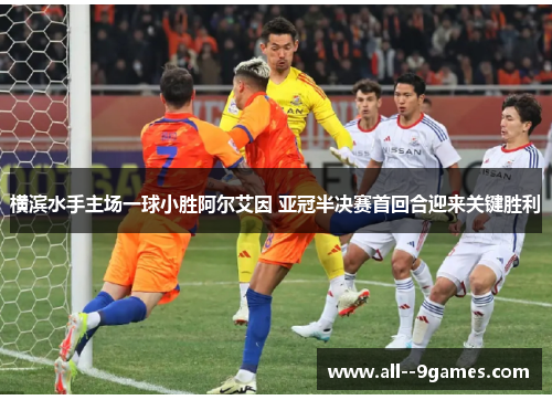 横滨水手主场一球小胜阿尔艾因 亚冠半决赛首回合迎来关键胜利