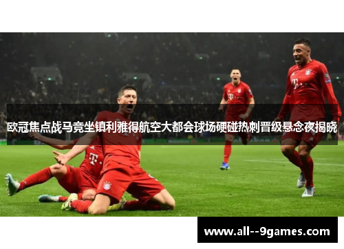 欧冠焦点战马竞坐镇利雅得航空大都会球场硬碰热刺晋级悬念夜揭晓 欧冠焦点战马竞坐镇利雅得航空大都会球场硬碰热刺晋级悬念夜揭晓