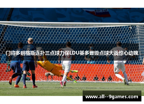 门将多明格斯连扑三点球力保LDU基多晋级点球大战惊心动魄