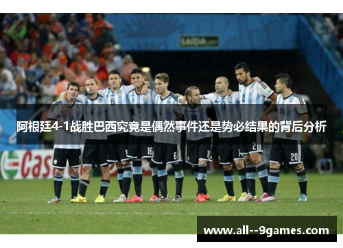 阿根廷4-1战胜巴西究竟是偶然事件还是势必结果的背后分析