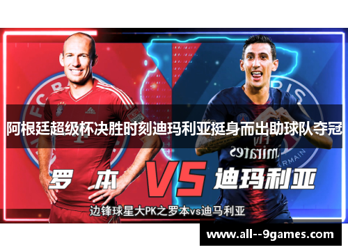 阿根廷超级杯决胜时刻迪玛利亚挺身而出助球队夺冠