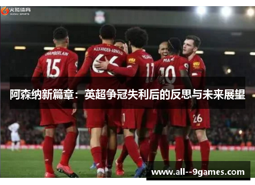 阿森纳新篇章：英超争冠失利后的反思与未来展望